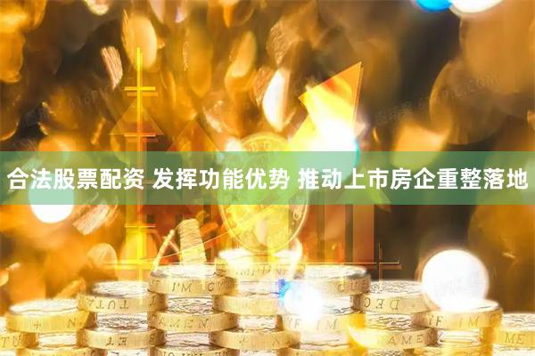 合法股票配资 发挥功能优势 推动上市房企重整落地