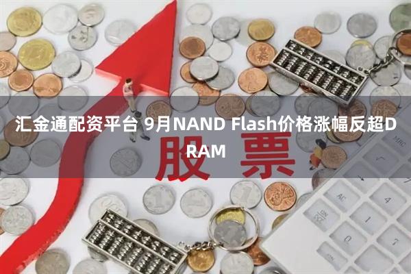 汇金通配资平台 9月NAND Flash价格涨幅反超DRAM