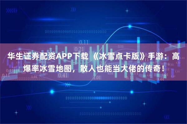华生证券配资APP下载 《冰雪点卡版》手游：高爆率冰雪地图，散人也能当大佬的传奇！