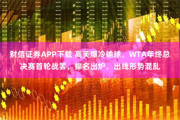 财信证券APP下载 高芙爆冷输球，WTA年终总决赛首轮战罢，排名出炉，出线形势混乱
