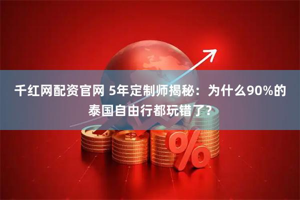 千红网配资官网 5年定制师揭秘:为什么90%的泰国自由行都玩错了?