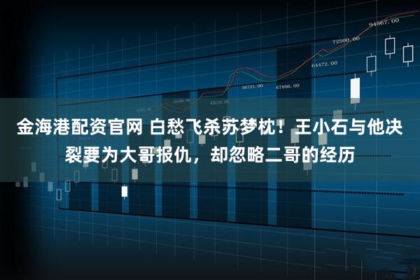 金海港配资官网 白愁飞杀苏梦枕!王小石与他决裂要为大哥报仇,却忽略二哥的经历