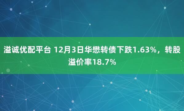 溢诚优配平台 12月3日华懋转债下跌1.63%，转股溢价率18.7%