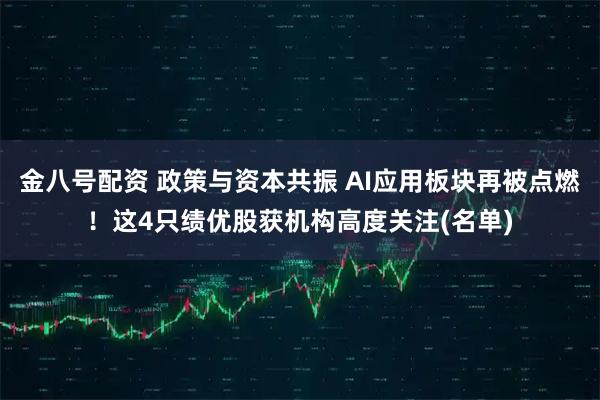 金八号配资 政策与资本共振 AI应用板块再被点燃！这4只绩优股获机构高度关注(名单)