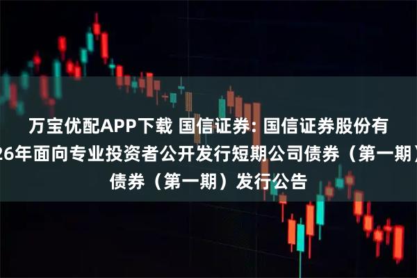 万宝优配APP下载 国信证券: 国信证券股份有限公司2026年面向专业投资者公开发行短期公司债券（第一期）发行公告