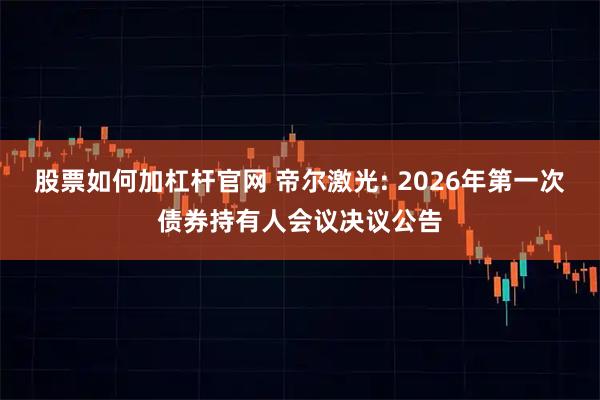 股票如何加杠杆官网 帝尔激光: 2026年第一次债券持有人会议决议公告
