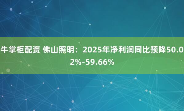 牛掌柜配资 佛山照明：2025年净利润同比预降50.02%-59.66%