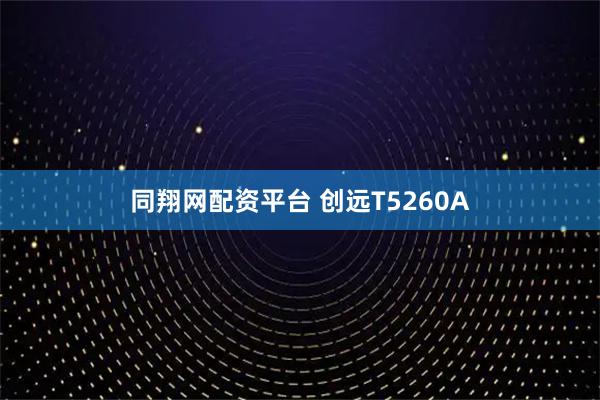 同翔网配资平台 创远T5260A