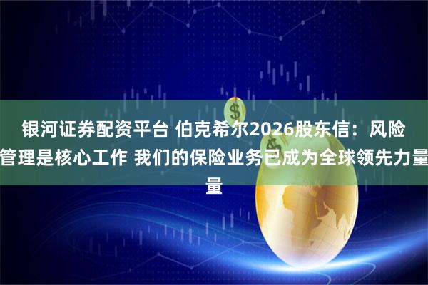 银河证券配资平台 伯克希尔2026股东信：风险管理是核心工作 我们的保险业务已成为全球领先力量
