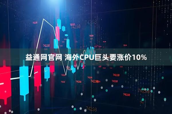 益通网官网 海外CPU巨头要涨价10%