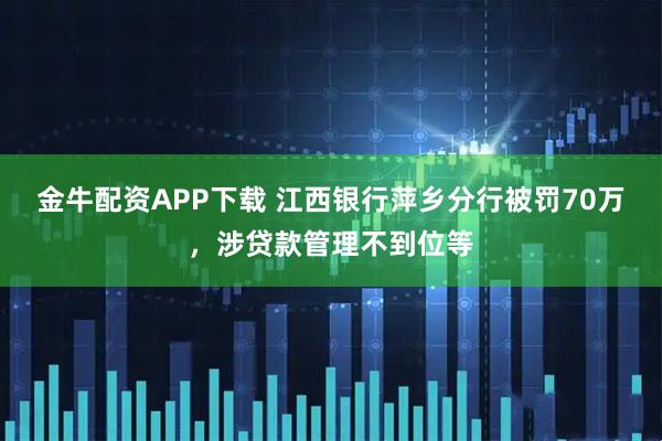 金牛配资APP下载 江西银行萍乡分行被罚70万，涉贷款管理不到位等